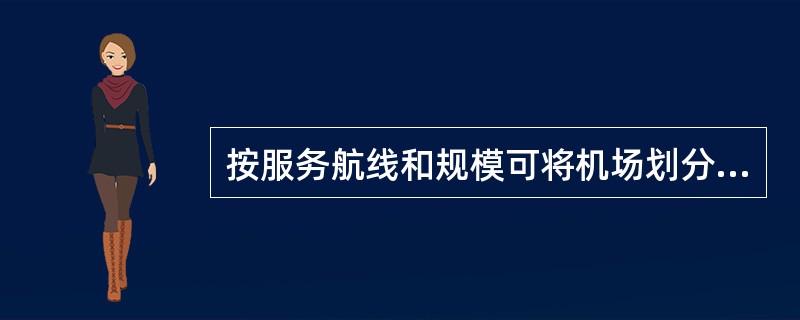按服务航线和规模可将机场划分为枢纽机场、干线机场、支线机场。（）