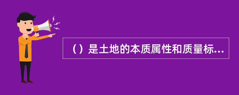 （）是土地的本质属性和质量标志。其包括自然肥力和人工肥力。