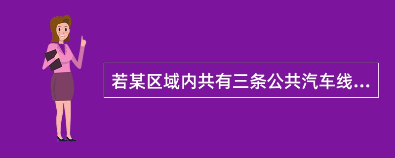 若某区域内共有三条公共汽车线路通过，其中甲线路在该区域内无站点，乙线路为单向车，