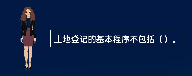 土地登记的基本程序不包括（）。