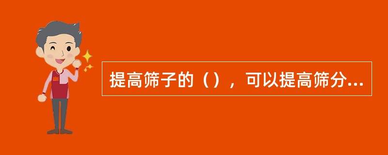 提高筛子的（），可以提高筛分效率。