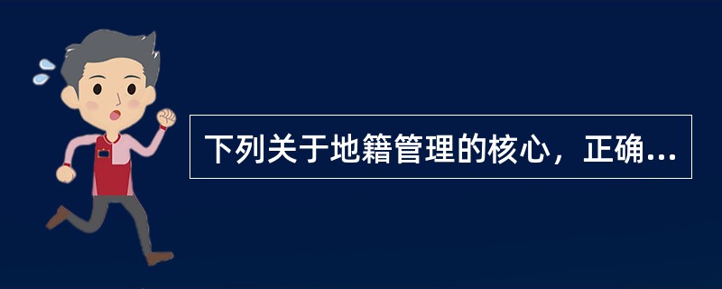 下列关于地籍管理的核心，正确的是（）。