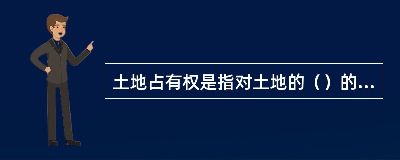 土地占有权是指对土地的（）的权利。