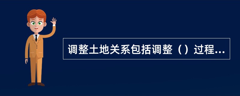 调整土地关系包括调整（）过程中的土地关系。