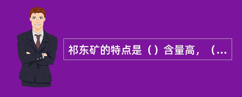 祁东矿的特点是（）含量高，（）含量低。