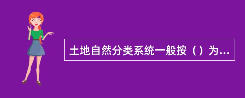 土地自然分类系统一般按（）为具体标志进行分类。