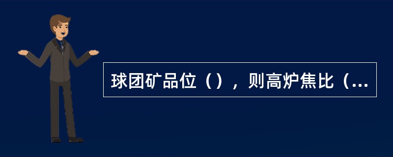 球团矿品位（），则高炉焦比（）。