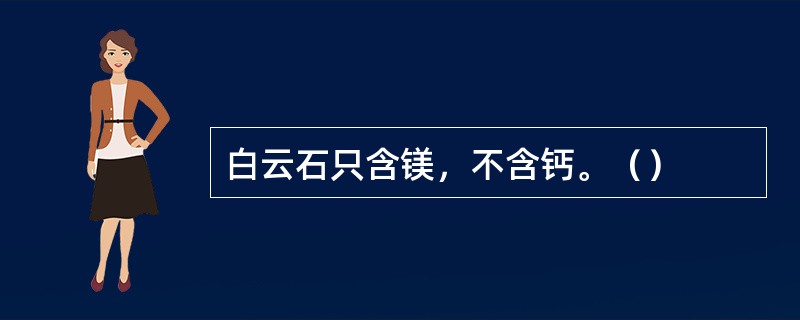 白云石只含镁，不含钙。（）