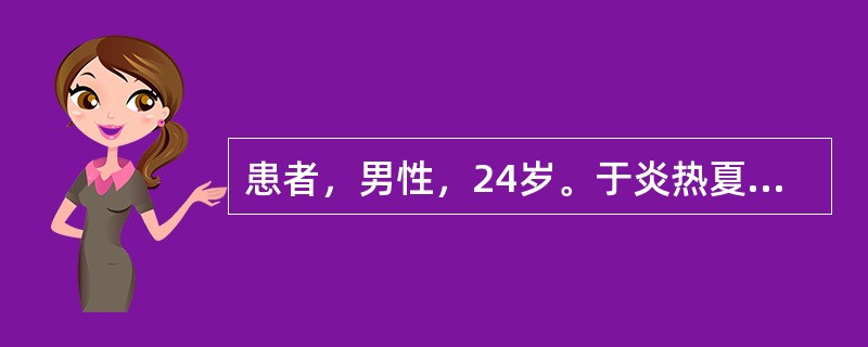 患者，男性，24岁。于炎热夏季出现腹泻、腹痛症状，每日腹泻十余次，疑似食用变质食