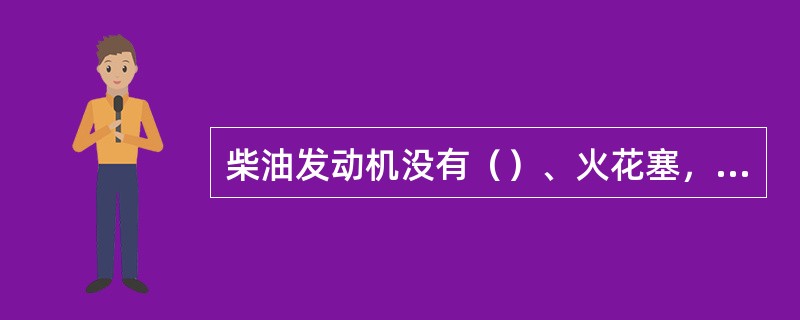 柴油发动机没有（）、火花塞，而设置了喷油泵和喷油器。