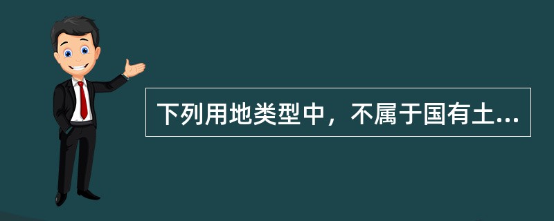 下列用地类型中，不属于国有土地的是（）。