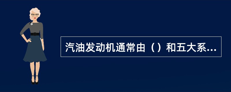 汽油发动机通常由（）和五大系统组成。