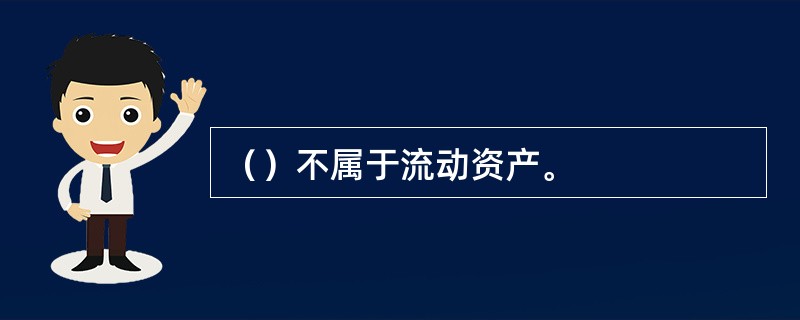 （）不属于流动资产。