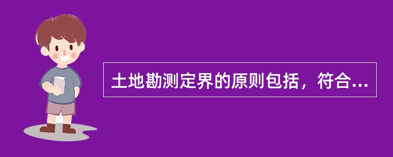 土地勘测定界的原则包括，符合国家土地、房地产和城市规划等有关法律的原则、符合（）