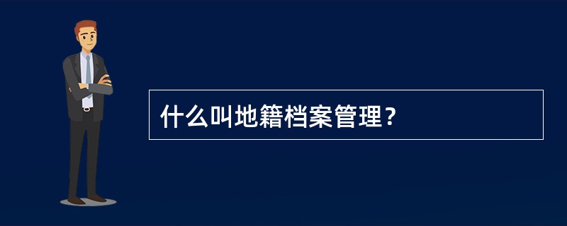 什么叫地籍档案管理？