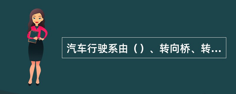 汽车行驶系由（）、转向桥、转向轮、前悬架等组成。
