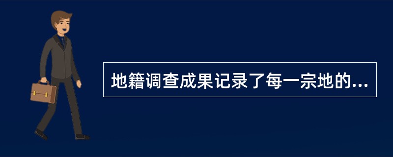 地籍调查成果记录了每一宗地的位置、权属、现状及相关数据等基本信息，科学有效地运用