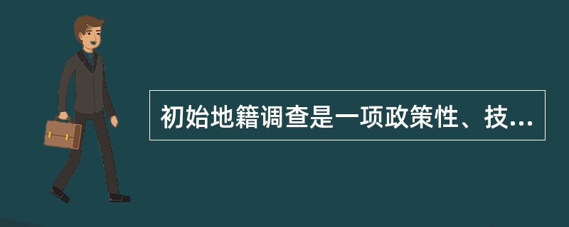 初始地籍调查是一项政策性、技术性很强的工作，开展这项工作必须具备的基本条件有（）