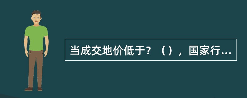 当成交地价低于？（），国家行使优先购买权。