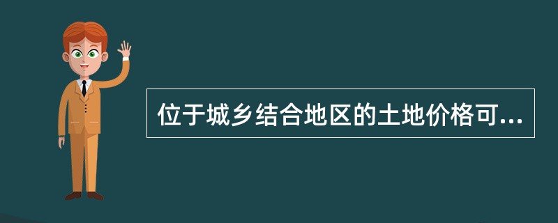 位于城乡结合地区的土地价格可以采用（）评估。