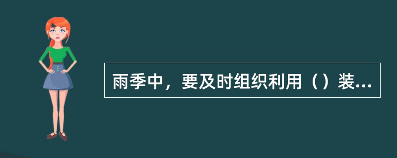 雨季中，要及时组织利用（）装贮足够的无烟煤，保证雨季正常生产。