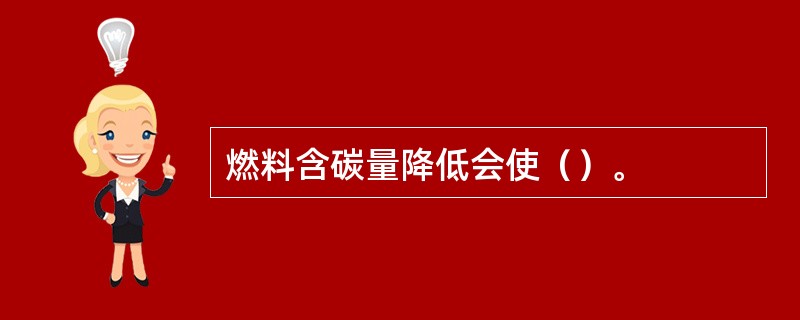 燃料含碳量降低会使（）。