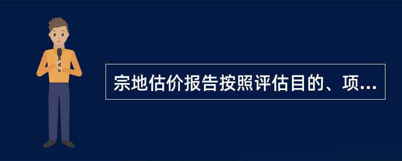 宗地估价报告按照评估目的、项目以及委托人的要求的不同，可分为（）
