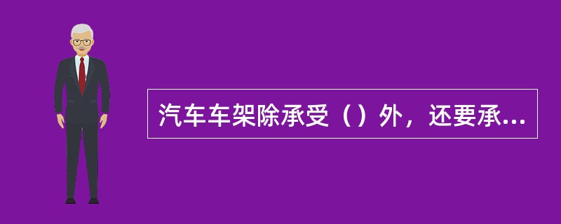 汽车车架除承受（）外，还要承受汽车行驶时各个总成传来的力和力矩。