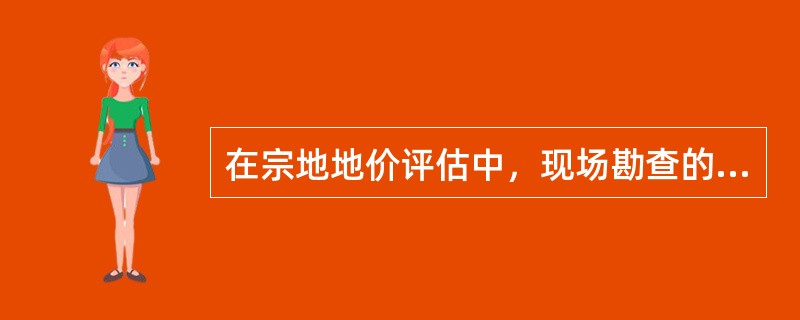 在宗地地价评估中，现场勘查的主要内容包括（）