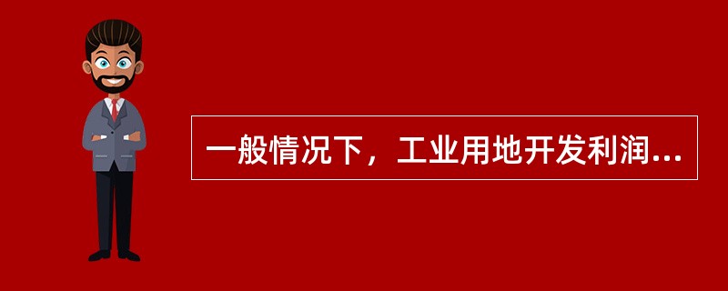 一般情况下，工业用地开发利润率要比住宅用地的利润率低。