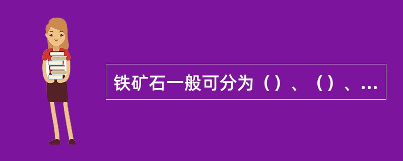 铁矿石一般可分为（）、（）、（）和（）四类。