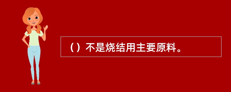 （）不是烧结用主要原料。