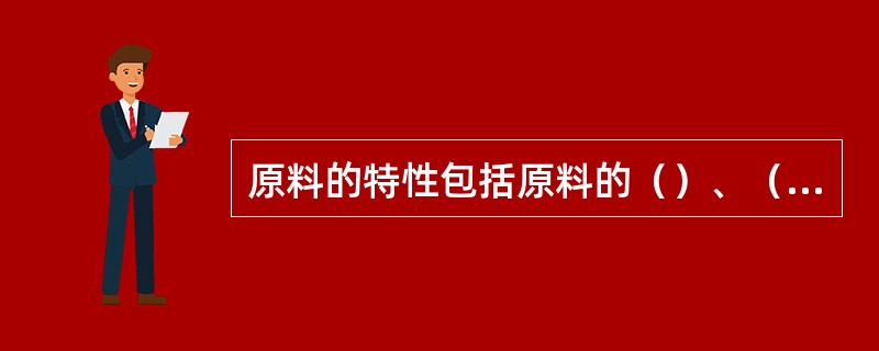 原料的特性包括原料的（）、（）、（）、（）、粒度组成、表面状态和比表面积等。