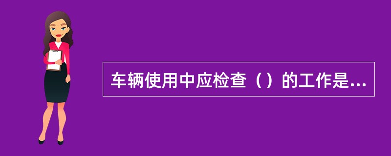 车辆使用中应检查（）的工作是否有效可靠。