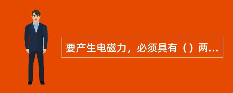 要产生电磁力，必须具有（）两个条件。