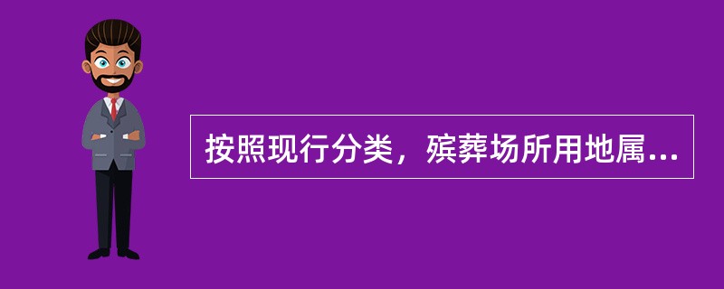 按照现行分类，殡葬场所用地属于（）。