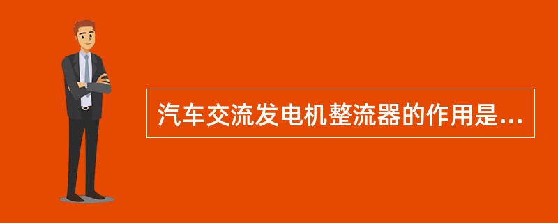 汽车交流发电机整流器的作用是将定子绕组产生的三相交流电转变为（）。