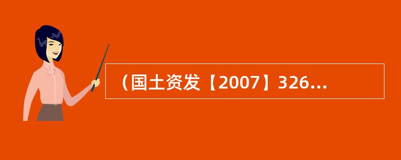 （国土资发【2007】326号）规定，各省（区：市）国土资源管理部门在建设项目用