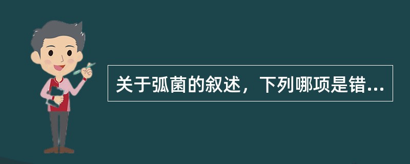 关于弧菌的叙述，下列哪项是错误的（）.