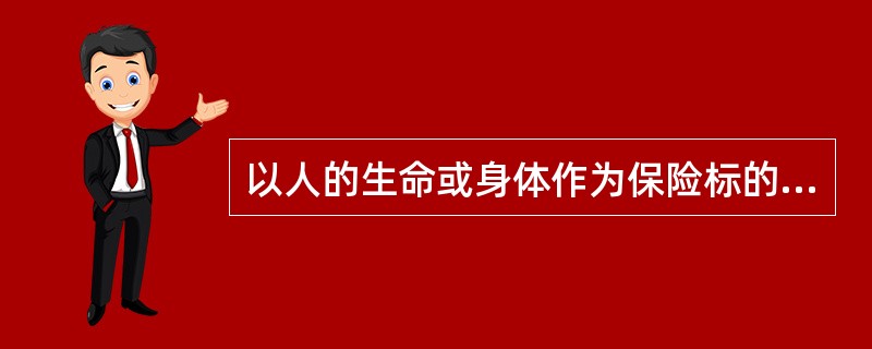 以人的生命或身体作为保险标的，当被保险人在保险期限内发生死亡、伤残、疾病、年老等