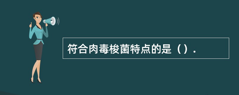 符合肉毒梭菌特点的是（）.