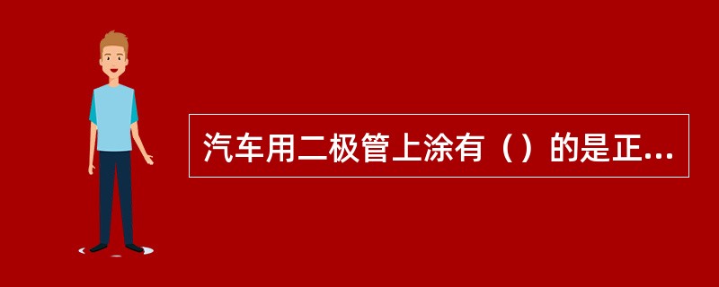 汽车用二极管上涂有（）的是正向二极管，引出端为正极，外壳为负极。