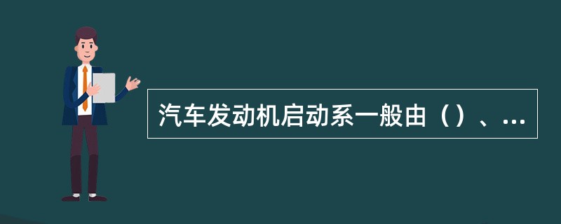 汽车发动机启动系一般由（）、继电器、点火开关等组成。