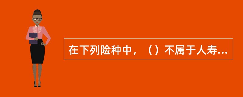 在下列险种中，（）不属于人寿保险。