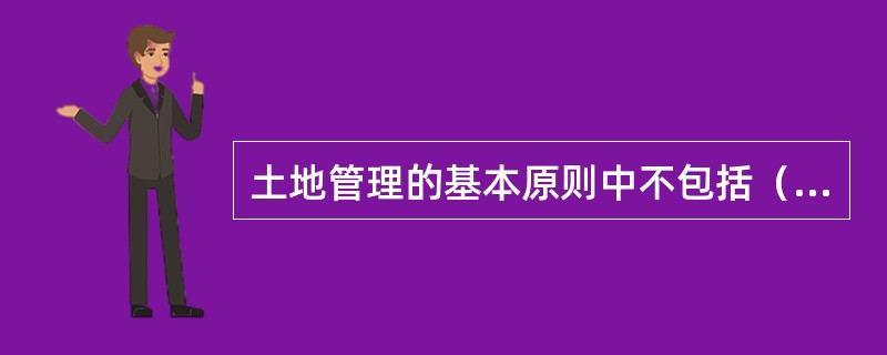 土地管理的基本原则中不包括（）。