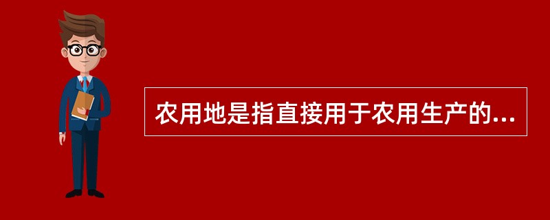 农用地是指直接用于农用生产的土地，耕地是指种植农作物的土地，下列分类中属于农用地