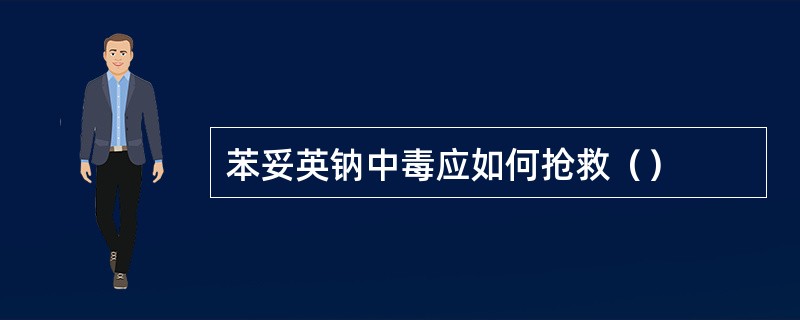 苯妥英钠中毒应如何抢救（）