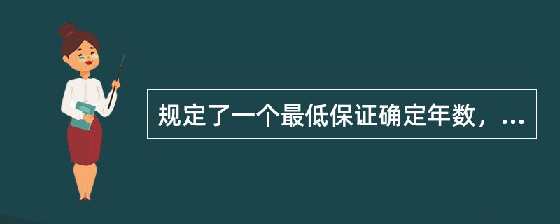 规定了一个最低保证确定年数，在规定期间内无论被保险人生存与否均可得到年金给付的年