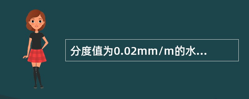 分度值为0.02mm/m的水平仪，当气泡偏移零位两格时，表示被测物体在1m内的长