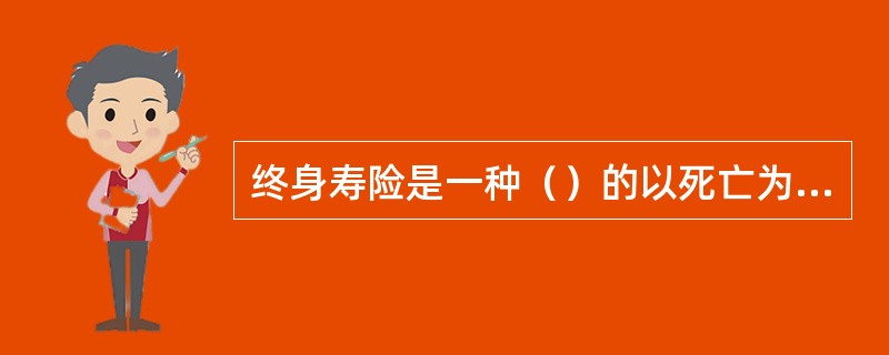 终身寿险是一种（）的以死亡为给付保险金条件的保险。